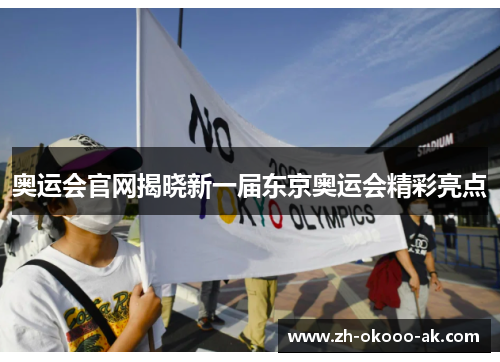 奥运会官网揭晓新一届东京奥运会精彩亮点