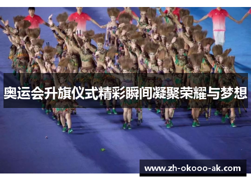 奥运会升旗仪式精彩瞬间凝聚荣耀与梦想 奥运会升旗仪式精彩瞬间凝聚荣耀与梦想